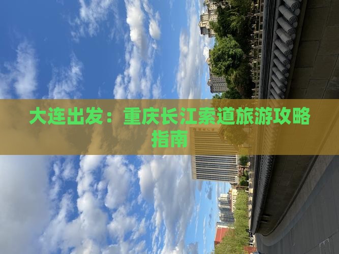 大连出发：重庆长江索道旅游攻略指南
