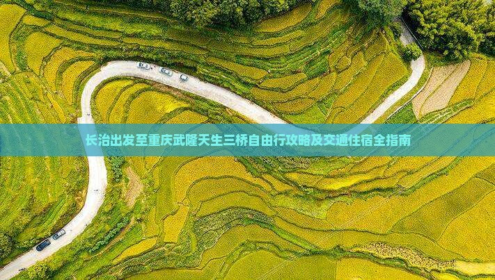 长治出发至重庆武隆天生三桥自由行攻略及交通住宿全指南