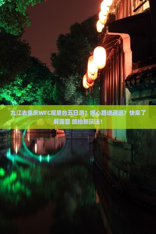 九江去重庆WFC观景台五日游？担心路途遥远？快来了解露营+旅拍新玩法！