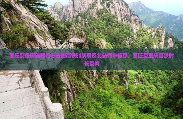 枣庄到重庆磁器口必去地高铁时刻表及北站列车信息，枣庄至重庆高铁时长查询