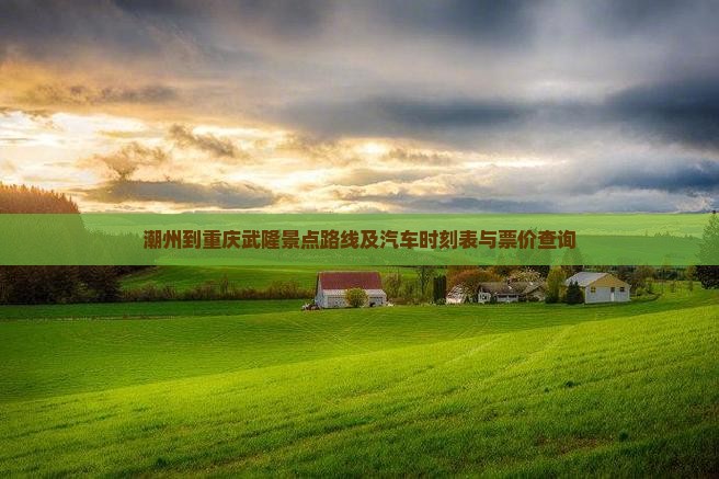 潮州到重庆武隆景点路线及汽车时刻表与票价查询