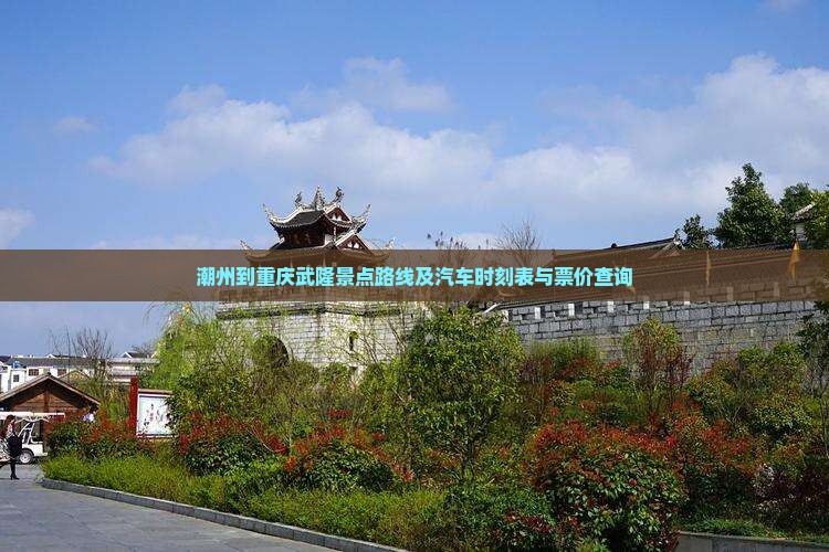 潮州到重庆武隆景点路线及汽车时刻表与票价查询