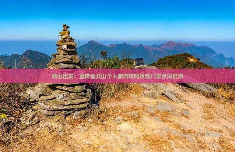 鞍山出发：重庆仙女山个人旅游攻略及热门景点深度游