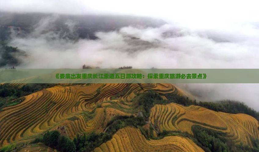 《娄底出发重庆长江索道五日游攻略：探索重庆旅游必去景点》