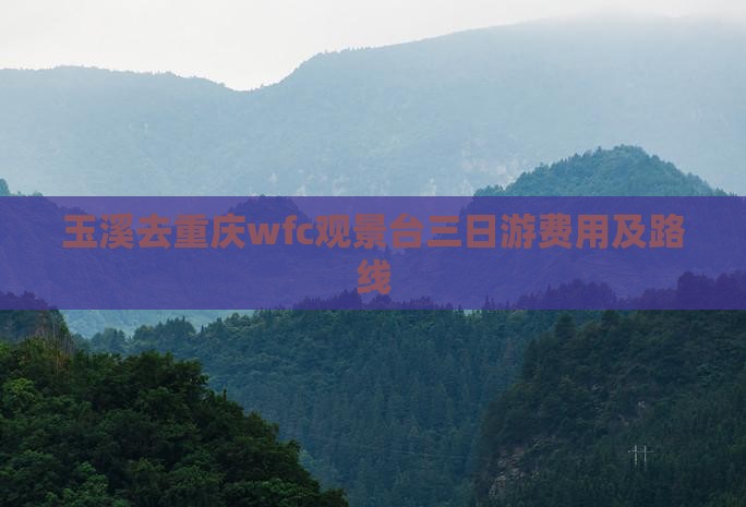 玉溪去重庆wfc观景台三日游费用及路线