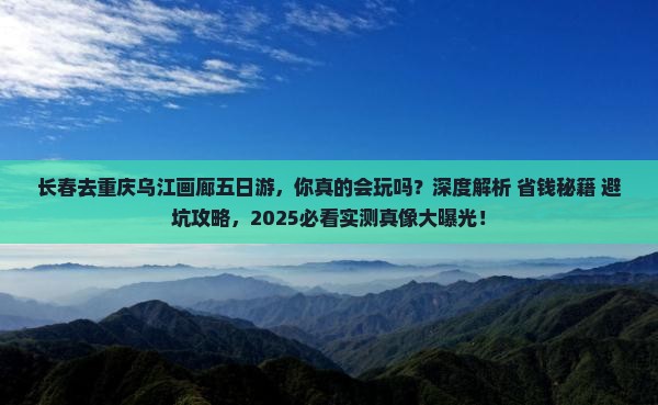 长春去重庆乌江画廊五日游