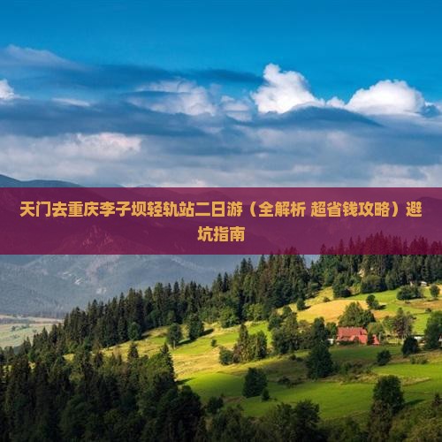 天门去重庆李子坝轻轨站二日游