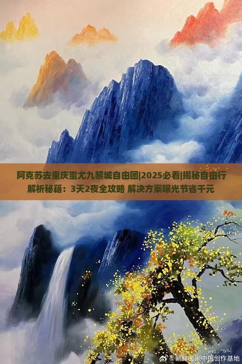 阿克苏去重庆蚩尤九黎城自由团
