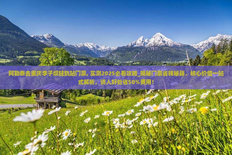 阿勒泰去重庆李子坝轻轨站门票