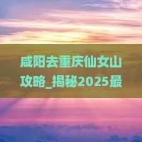 咸阳去重庆仙女山攻略