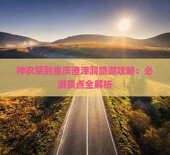神农架去重庆渣滓洞攻略