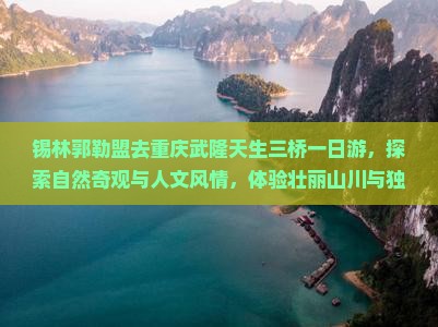 锡林郭勒盟去重庆武隆天生三桥一日