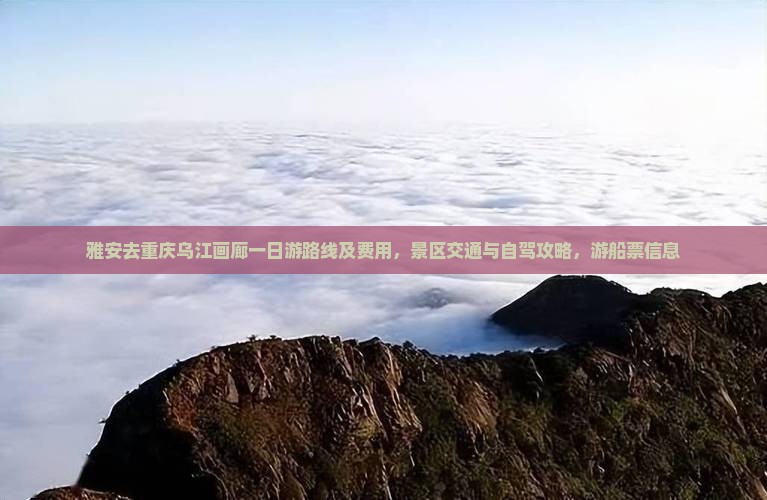 雅安去重庆乌江画廊一日