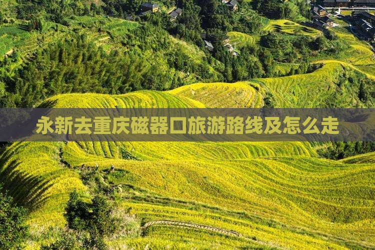 永新去重庆磁器口旅游 永新去重庆磁器口旅游