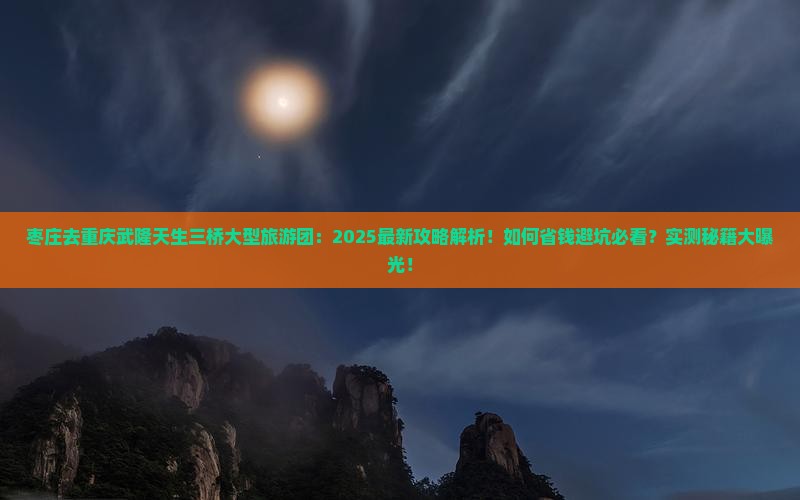 枣庄去重庆武隆天生三桥大型旅游团