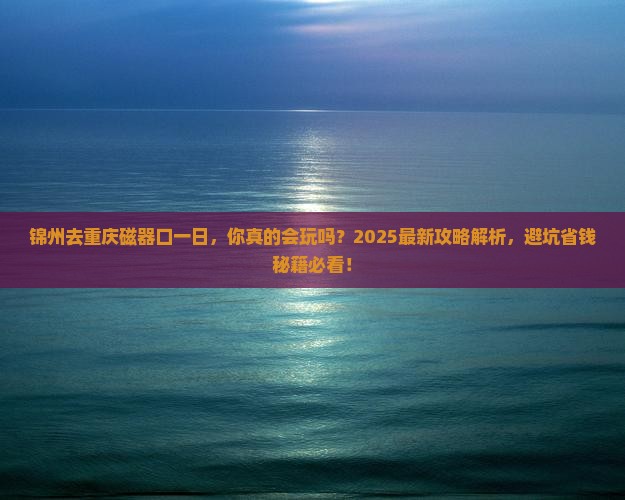 锦州去重庆磁器口一日