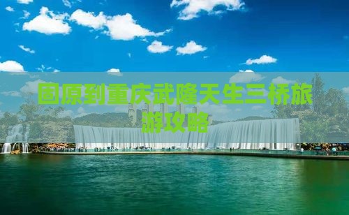 固原去重庆武隆天生三桥团体旅游