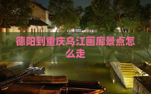 德阳到重庆乌江画廊景点