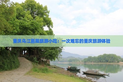 株洲到重庆乌江画廊旅游小吃