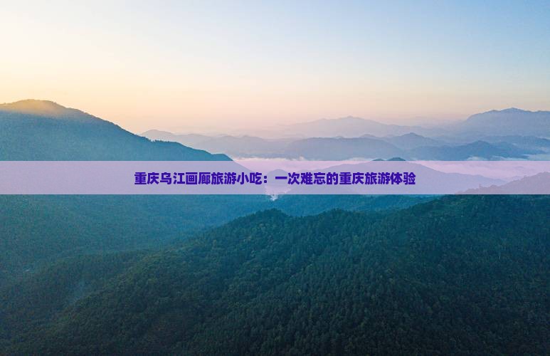 株洲到重庆乌江画廊旅游小吃