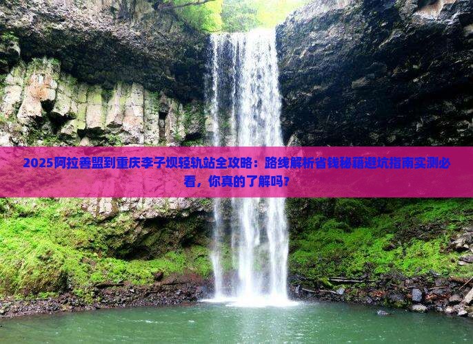 阿拉善盟到重庆李子坝轻轨站攻略