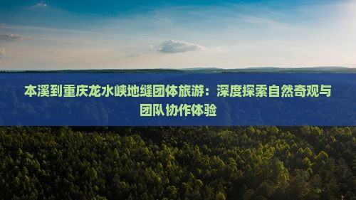 本溪到重庆龙水峡地缝团体旅游