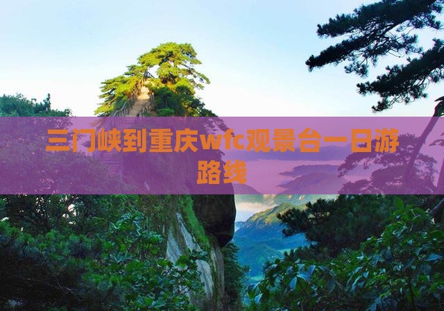 三门峡到重庆wfc观景台一日 三门峡到重庆wfc观景台一日