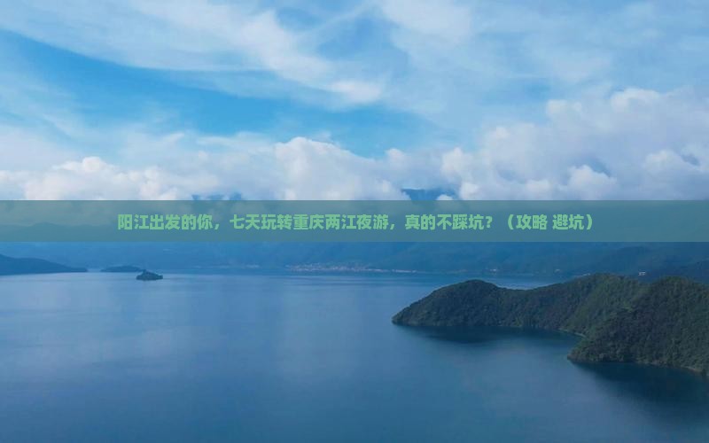 阳江到重庆两江夜游七日游