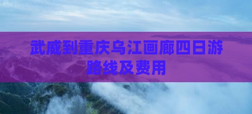 武威到重庆乌江画廊四日游