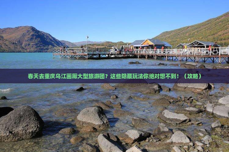 春天去重庆乌江画廊大型旅游团