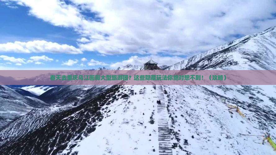 春天去重庆乌江画廊大型旅游团