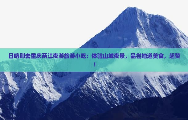 日喀则去重庆两江夜游旅游小吃
