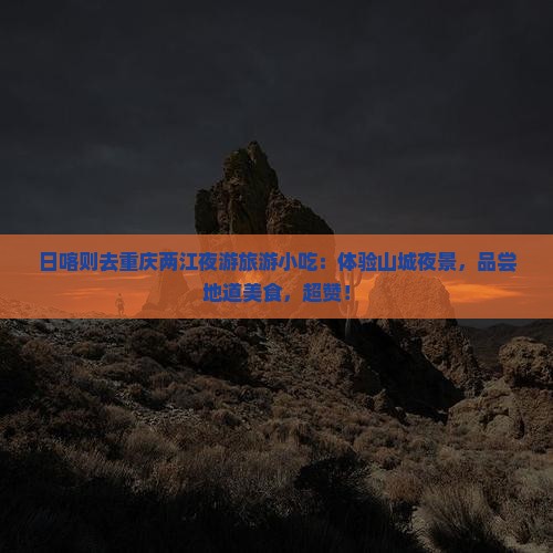 日喀则去重庆两江夜游旅游小吃