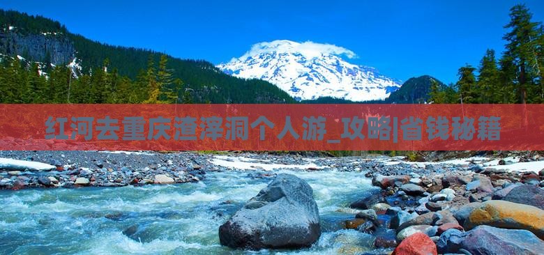红河去重庆渣滓洞个人游
