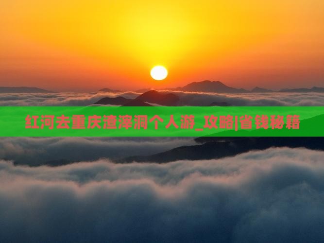 红河去重庆渣滓洞个人游