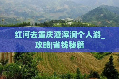 红河去重庆渣滓洞个人游