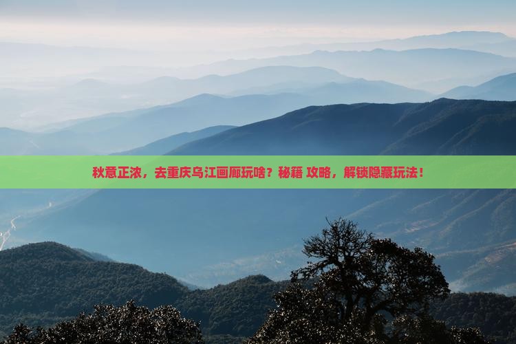 秋天去重庆乌江画廊哪里玩