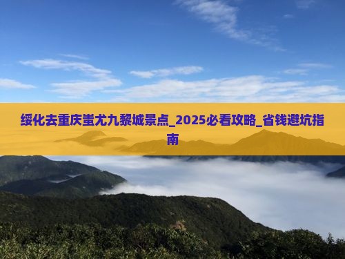 绥化去重庆蚩尤九黎城景点