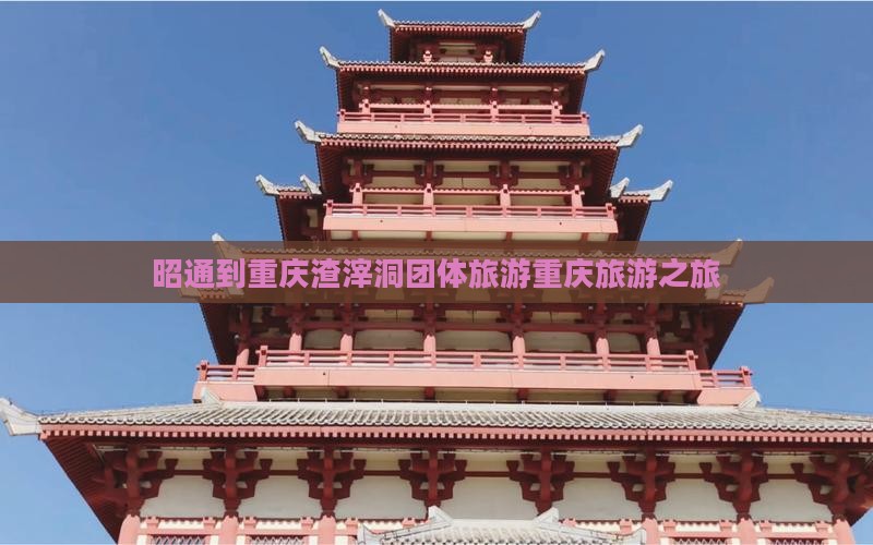 昭通到重庆渣滓洞团体旅游