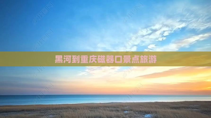 黑河到重庆磁器口景点