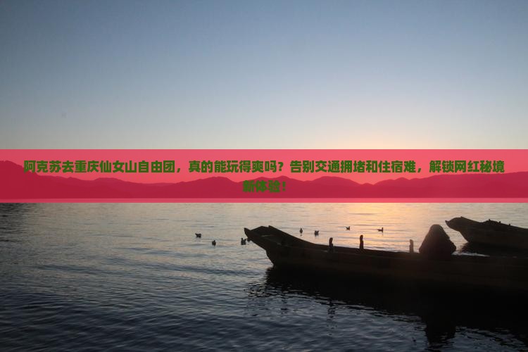 阿克苏去重庆仙女山自由团