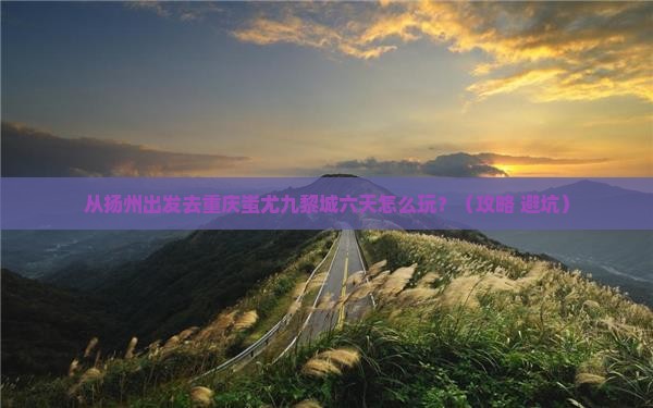 扬州到重庆蚩尤九黎城六日游