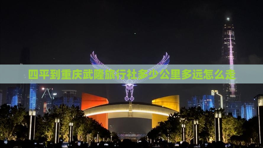 四平到重庆武隆旅行社多少公里多远怎么走