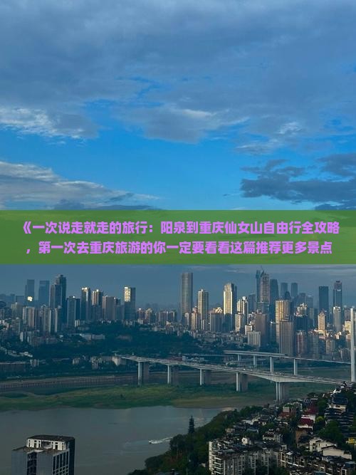 《一次说走就走的旅行：阳泉到重庆仙女山自由行全攻略，第一次去重庆旅游的你一定要看看这篇推荐更多景点信息！》