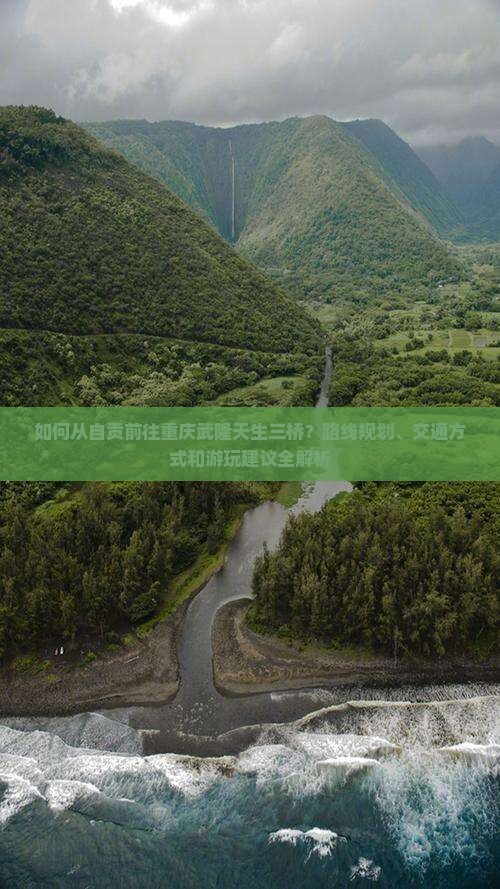 如何从自贡前往重庆武隆天生三桥？路线规划、交通方式和游玩建议全解析