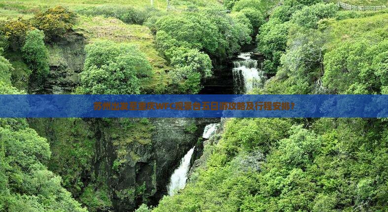 苏州出发至重庆WFC观景台五日游攻略及行程安排？