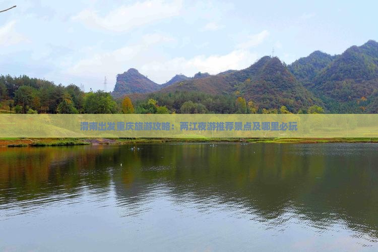 渭南出发重庆旅游攻略：两江夜游推荐景点及哪里必玩