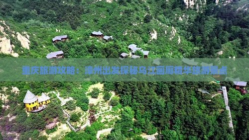 重庆旅游攻略：漳州出发探秘乌江画廊精华旅游景点