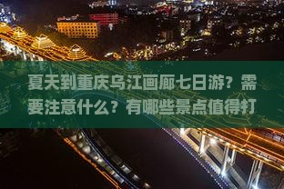 夏天到重庆乌江画廊七日游？需要注意什么？有哪些景点值得打卡？