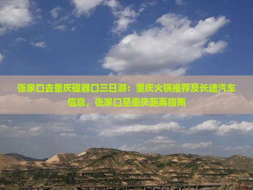 张家口去重庆磁器口三日游：重庆火锅推荐及长途汽车信息，张家口至重庆距离指南